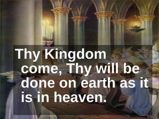 Thy Kingdom come, Thy will be done on earth as it is in heaven. 