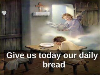 Give us today our daily bread 