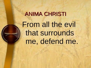 ANIMA CHRISTI From all the evil that surrounds me, defend me. 