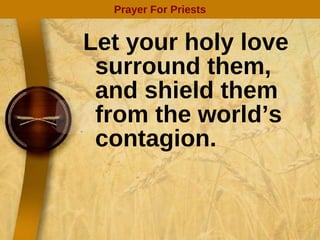 Let your holy love surround them, and shield them from the world’s contagion. Prayer For Priests 