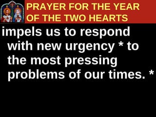 impels us to respond with new urgency * to the most pressing  problems of our times. *  PRAYER FOR THE YEAR  OF THE TWO HEARTS 