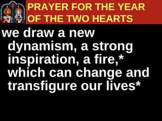 we draw a new dynamism, a strong inspiration, a fire,* which can change and transfigure our lives* PRAYER FOR THE YEAR  OF THE TWO HEARTS 