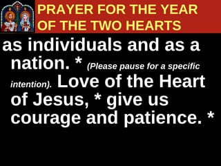 as individuals and as a nation. *  (Please pause for a specific intention).   Love of the Heart of Jesus, * give us courage and patience. * PRAYER FOR THE YEAR  OF THE TWO HEARTS 