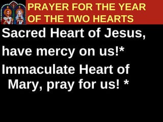 Sacred Heart of Jesus,  have mercy on us!*  Immaculate Heart of Mary, pray for us! * PRAYER FOR THE YEAR  OF THE TWO HEARTS 