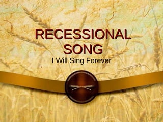RECESSIONAL SONG I Will Sing Forever 