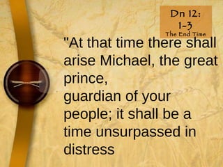 Dn 12: 1-3 The End Time "At that time there shall arise Michael, the great prince, guardian of your people; it shall be a time unsurpassed in distress  