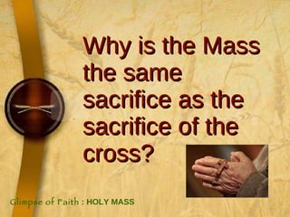 Why is the Mass the same sacrifice as the sacrifice of the cross? Glimpse of Faith  : HOLY MASS 