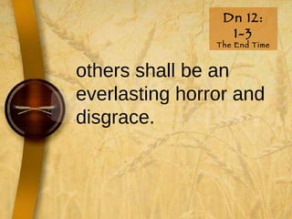 Dn 12: 1-3 The End Time others shall be an everlasting horror and disgrace.  