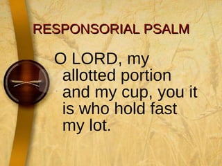 RESPONSORIAL PSALM O LORD, my allotted portion and my cup, you it is who hold fast my lot. 
