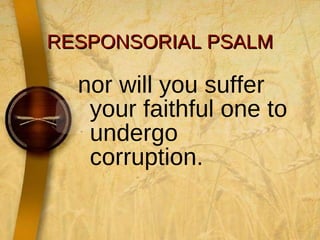 RESPONSORIAL PSALM nor will you suffer your faithful one to undergo corruption. 