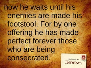 now he waits until his enemies are made his footstool. For by one offering he has made perfect forever those who are being consecrated.  