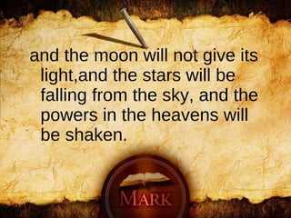 and the moon will not give its light,and the stars will be falling from the sky,   and the powers in the heavens will be shaken.  