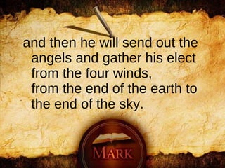 and then he will send out the angels and gather his elect from the four winds, from the end of the earth to the end of the sky.   