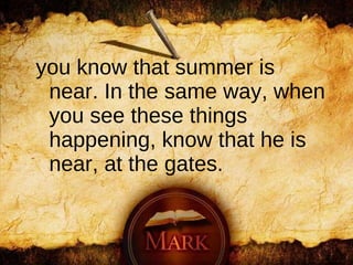 you know that summer is near. In the same way, when you see these things happening, know that he is near, at the gates.  