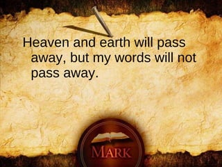 Heaven and earth will pass away, but my words will not pass away.   