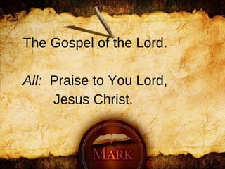 The Gospel of the Lord. All:   Praise to You Lord,  Jesus Christ. 
