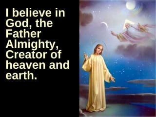 I believe in God, the Father Almighty, Creator of heaven and earth. 