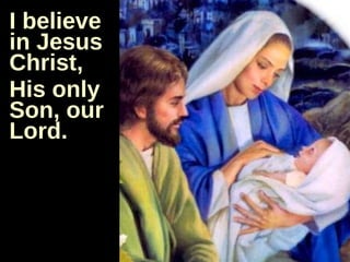 I believe in Jesus Christ,  His only Son, our Lord.  