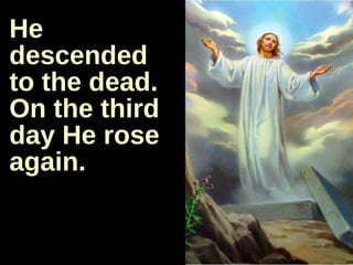 He descended to the dead. On the third day He rose again. 