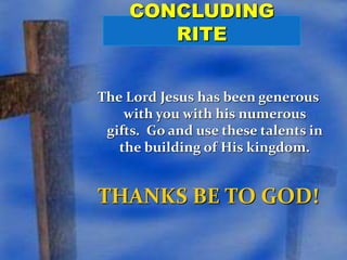The Lord Jesus has been generous 
with you with his numerous 
gifts. Go and use these talents in 
the building of His kingdom. 
THANKS BE TO GOD! 
 