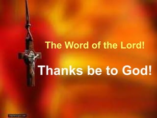 The Word of the Lord! 
Thanks be to God! 
 