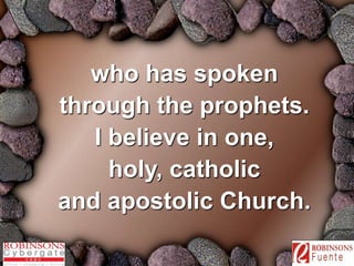 who has spoken 
through the prophets. 
I believe in one, 
holy, catholic 
and apostolic Church. 
 