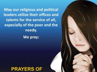 May our religious and political 
leaders utilize their offices and 
talents for the service of all, 
especially of the poor and the 
needy. 
We pray: 
 