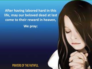 After having labored hard in this 
life, may our beloved dead at last 
come to their reward in heaven, 
We pray: 
 
