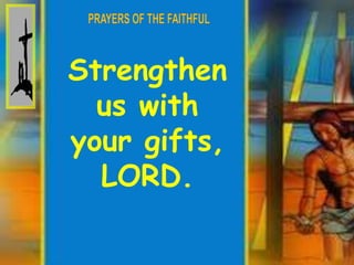 Strengthen 
us with 
your gifts, 
LORD. 
 