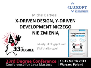 X-DRIVEN DESIGN, Y-DRIVEN
DEVELOPMENT NICZEGO
NIE ZMIENIĄ
Michał Bartyzel
mbartyzel.blogspot.com
@MichalBartyzel
 