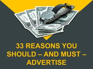33 REASONS YOU
SHOULD – AND MUST –
ADVERTISE
 