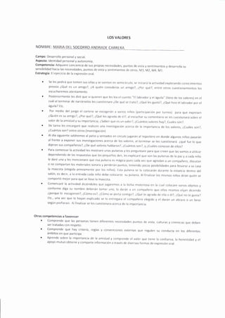 TOS VALORES
NOMBRE: MARIA DEL SOCORRO ANDRADE CARRERA
Campo: Desarrollo personal y social.
Aspecto: ldentidad personal y autonomía.
Competencia: Adquiere conc¡encia de sus propias necesidades, puntos de vista y sent¡mientos y desarrolla su
sensibilidad hacia las necesidades, puntos rie vista y sentirnientos de otros. M-1, M2, M4, M1.
Estrategia. El ejercicio de la expresión oral.
Se les pedirá que tornen sus sillas y se s'enten en semir:írculo, se ini<.iará la actividad explorando conoc¡mrentos
previos ¿Qué es un anrigo?, ¿A quién cr¡nsideras un arnigo?, ¿Por qué?, entre otros cuestionamientos los
escucharemos ate nta mente.
Posteriormente les diré que si quieren que les lea el cuento "El labrador y el águila" (libro rje los valores) en el
cuál al terrninar de narrárselos les cuestionare LDe qué se trato?, ¿(lué les gustci?, ¿eué hizo el labrador por el
águila? Etc.
Por medio del juego el cartero se escogerán a varios n¡ños (particiFrar:ión por turnos) para que expresen
¿Quién es su amigo?, ¿Por qué?, ZQué les agrada rje él?, al escuchar su comentar¡o se les cuestionará sobre el
valor de la arn¡stad y su importancia, l-Saben que es un valor?, ¿Cuántos valores hay?, Cuales son?.
De tarea les encargaré que realicen una investigación ar:erca rje la importancia rje los valores, l_Cuáles son?,
¿Cuántos son? entre otros (lnvestigación)
Al día siguiente saldrernos al pat¡o y sentados en cÍrculo lugarán al reportero en donde algunos niños pasarán
al frente a exponer sus invest¡gaciones acerca cje los valores, al termlnar se les cuestionará ¿qué fue lo que
dijeron sus compañeros?, iDe qué valores hablaron?, ¿cuántos son?, y ¿cuáles conocen de ellos?
Para comenzar la actividad les r¡ostrare unas pulseras y les preguntare para que creen que las vamos a utilizar
dependiendo de las respuestas que los pequeños den, les explicaré que son las pulseras de la paz y a cada niño
le daré una y les mencionare que esa pulsera es nrágica pues cada vez que agredan a un compañero, d¡scutan
o no compartan los materiales sonara y perderán puntos, ten¡endo pocas posibilidades para llevarse a su casa
la mascota (elegida previarnente por los niños). Esta pulsera se la colocarán durante la estancia dentro del
salón, es decir, a la entrada cada niño debe colocarse su pulsera. Al finalizar los misr¡os niños dirán quién se
cornportó rnejor para que se lleve la mascota.
comenzaré la actividad dÍciénrjoles que jugaremos a la bolsa rnister¡osa en la cual colocare varios ob.jetos y
conforme diga su nombre deberán tomar uno, lo darán a un cornpañero que ellos mismos elilan diciendo
¿porque lo escogieron?, LCónro es?, ¿Córno se porta contigo?, ¿_()ué te agrada 11e ella o él?, Leué no te gusta?
Etc, una vez que lo hayan explicarjo se lo entregara el compañero e legido y el darán un abrazo o un beso
según prefieran. Al finalizar se les cuestionara acerca de fa importancia.
Otras competencias a favorecer
. Comprende que las personas tienen cjiferentes necesidades puntos
ser tratadas con respeto.
. Comprende que hay cr¡terio, reglas y convenciones externas que
ámbitos en que part¡cipa
' Aprende sobre la importanc¡a de la amistad y comprende el valor que tiene la confianza, la honestidarl y el
apoyo mutuo obtiene y comparte información a través de rjiversas formas rje expresión oral.
de vista, r:ulturas y creenr:ias que deben
regulen su conducta en los diferentes
 