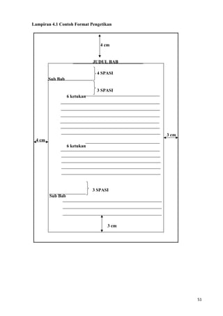 51
Lampiran 4.1 Contoh Format Pengetikan
4 cm
JUDUL BAB
4 SPASI
Sub Bab
3 SPASI
6 ketukan
3 cm
4 cm
6 ketukan
3 SPASI
Sub Bab
3 cm
 