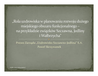 Prezes Zarządu „Uzdrowisko Szczawno-Jedlina” S.A.
Paweł Skrzywanek

źródło: www.maps.google.pl

 
