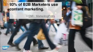 93% of B2B Marketers use
content marketing.
~ CMI / MarketingProfs

© 2013 SAP AG or an SAP affiliate company. All rights ...