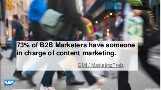 73% of B2B Marketers have someone
in charge of content marketing.
~ CMI / MarketingProfs

© 2013 SAP AG or an SAP affiliat...