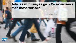 Articles with images get 94% more views
than those without.
~ Content+

© 2013 SAP AG or an SAP affiliate company. All rig...