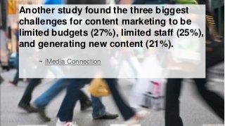 Another study found the three biggest
challenges for content marketing to be
limited budgets (27%), limited staff (25%),
a...