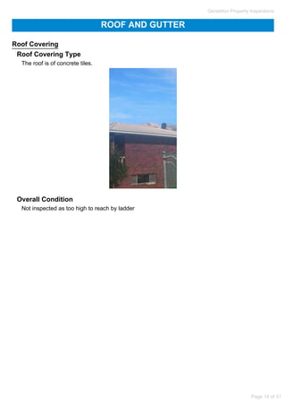 ROOF AND GUTTER
Roof Covering
Roof Covering Type
The roof is of concrete tiles.
Overall Condition
Not inspected as too high to reach by ladder
Geraldton Property Inspections
Page 14 of 31
 