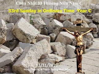 33rd Sunday in Ordinary Time Year C
Chúa Nhật 33 Thường Niên Năm C
13/11/2016
Hùng Phương & Thanh Quảng thực hiện
 