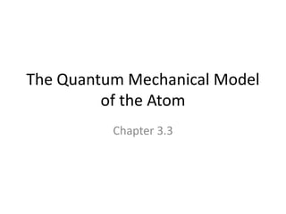 The Quantum Mechanical Model
of the Atom
Chapter 3.3
 