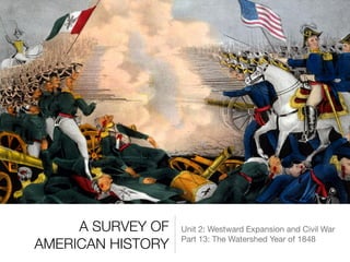 A SURVEY OF
AMERICAN HISTORY
Unit 2: Westward Expansion and Civil War

Part 13: The Watershed Year of 1848
 