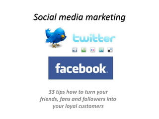 Social media marketing 33 tips how to turn your  friends, fans and followers into  your loyal customers 