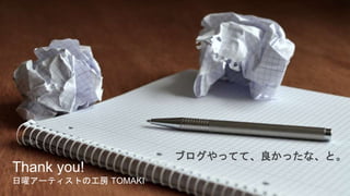 Thank you!
日曜アーティストの工房 TOMAKI
ブログやってて、良かったな、と。
 