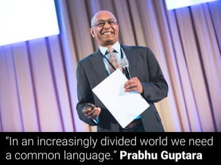 “In an increasingly divided world we need
a common language.” Prabhu Guptara
 