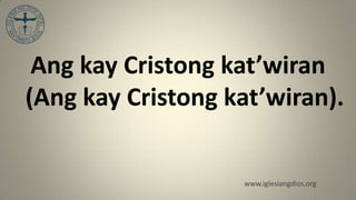 Ang kay Cristong kat’wiran
(Ang kay Cristong kat’wiran).


                   www.iglesiangdios.org
 