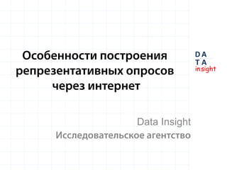 Особенности построения              DA
                                     TA
                                     in sight
репрезентативных опросов
     через интернет

                      Data Insight
      Исследовательское агентство
                                      DA
                                      TA
                                      in sight
 