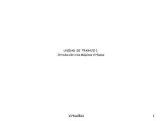 VirtualBox 1
UNIDAD DE TRABAJO 3
Introducción a las Máquinas Virtuales
 