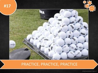 #17
CINZIADIMARTINO.IT
PRACTICE, PRACTICE, PRACTICE
CREATIVE
TO
STAY
WAYS33
 