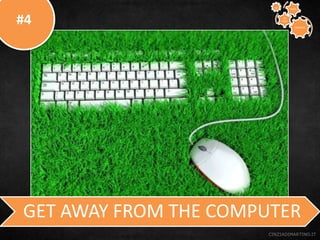 #4
CINZIADIMARTINO.IT
GET AWAY FROM THE COMPUTER
CREATIVE
TO
STAY
WAYS33
 
